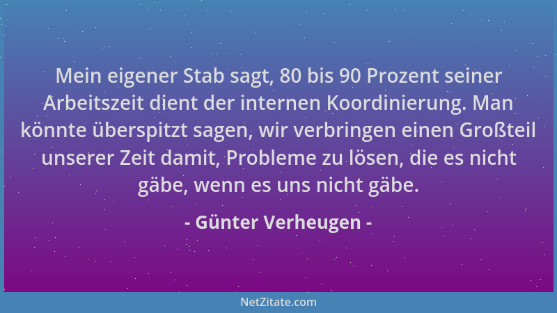 Günter Verheugen - Mein eigener Stab sagt, 80 bis 90 Prozent seiner Arbeitszeit dient der internen Koordinierung. Man könnt...