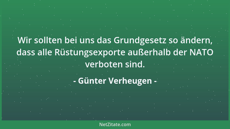 Günter Verheugen - Wir sollten bei uns das Grundgesetz so ändern, dass alle Rüstungsexporte außerhalb der NATO verboten sin...