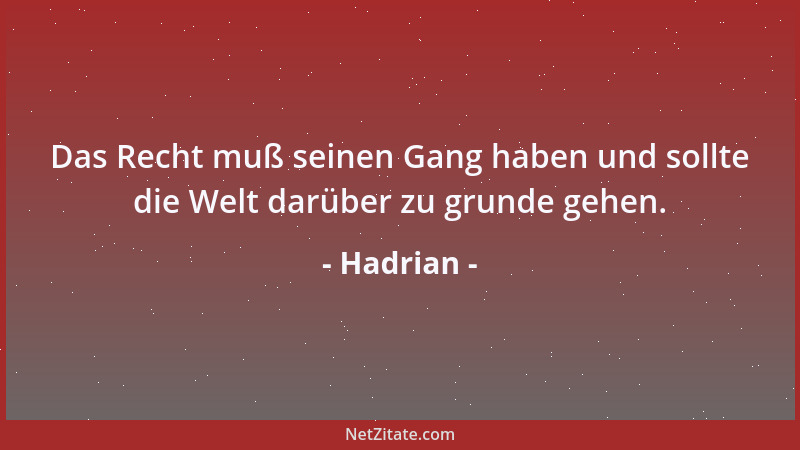 Hadrian - Das Recht muß seinen Gang haben und sollte die Welt darüber zu grunde gehen....