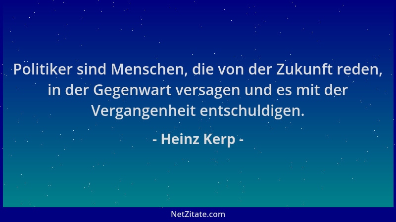 Heinz Kerp - Politiker sind Menschen, die von der Zukunft reden, in der Gegenwart versagen und es mit der Vergangenheit ent...