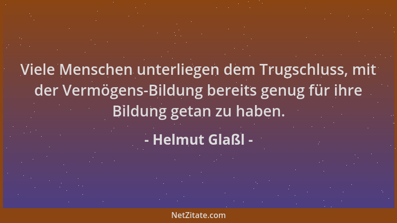 Helmut Glaßl - Viele Menschen unterliegen dem Trugschluss, mit der Vermögens-Bildung bereits genug für ihre Bildung getan z...
