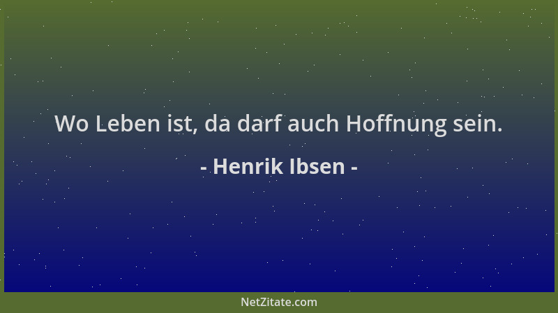Henrik Ibsen - Wo Leben ist, da darf auch Hoffnung sein....