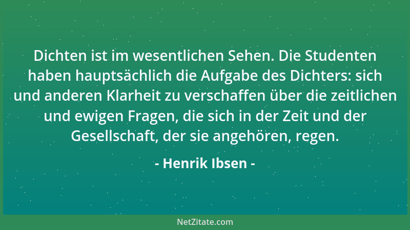 Henrik Ibsen - Dichten ist im wesentlichen Sehen. Die Studenten haben hauptsächlich die Aufgabe des Dichters: sich und ande...
