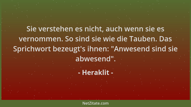 Heraklit - Sie verstehen es nicht, auch wenn sie es vernommen. So sind sie wie die Tauben. Das Sprichwort bezeugt 's ihnen:...