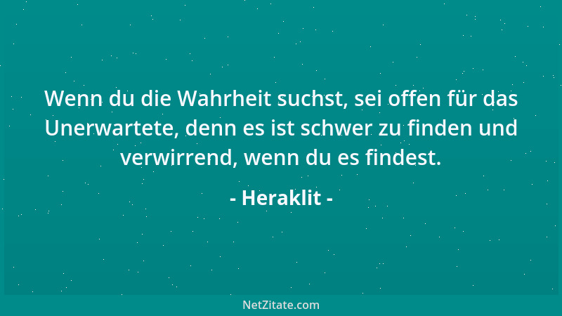 Heraklit - Wenn du die Wahrheit suchst, sei offen für das Unerwartete, denn es ist schwer zu finden und verwirrend, wenn du...