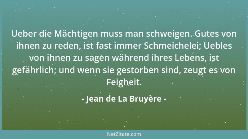 Jean de La Bruyère - Ueber die Mächtigen muss man schweigen. Gutes von ihnen zu reden, ist fast immer Schmeichelei; Uebles...