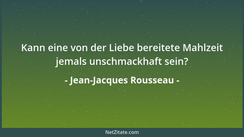 Jean-Jacques Rousseau - Kann eine von der Liebe bereitete Mahlzeit jemals unschmackhaft sein?...