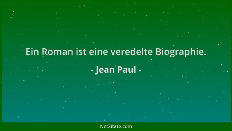 Jean Paul - Ein Roman ist eine veredelte Biographie....