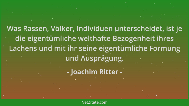 Joachim Ritter - Was Rassen, Völker, Individuen unterscheidet, ist je die eigentümliche welthafte Bezogenheit ihres Lachens...