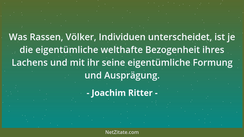 Joachim Ritter - Was Rassen, Völker, Individuen unterscheidet, ist je die eigentümliche welthafte Bezogenheit ihres Lachens...