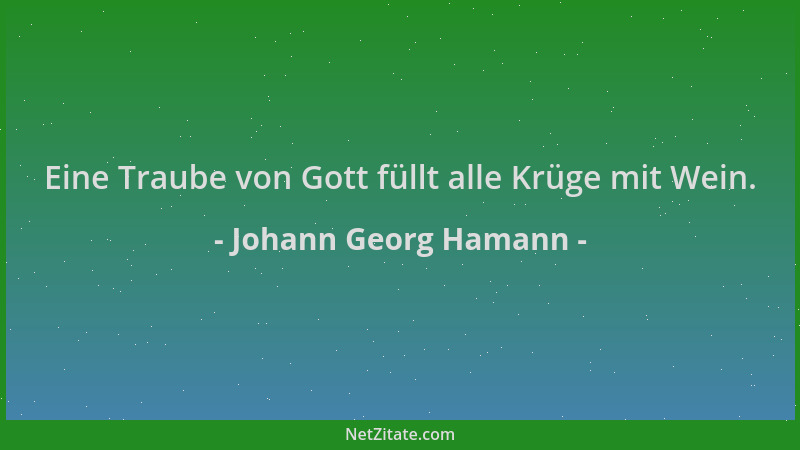 Johann Georg Hamann - Eine Traube von Gott füllt alle Krüge mit Wein....