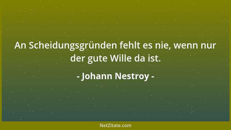 Johann Nestroy - An Scheidungsgründen fehlt es nie, wenn nur der gute Wille da ist....