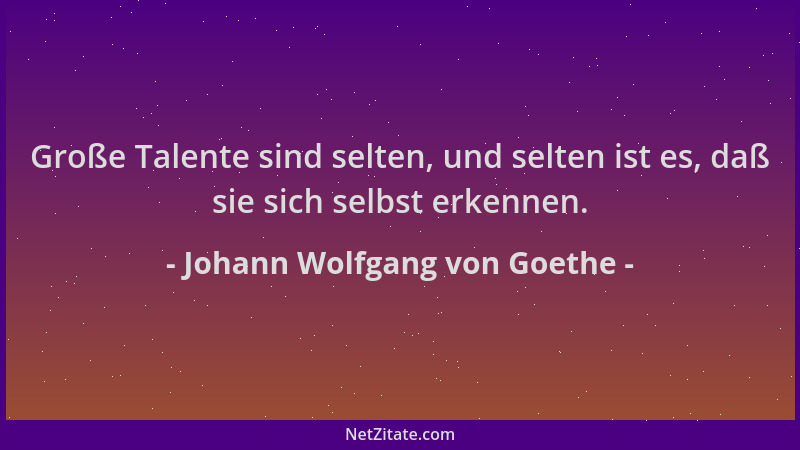 Johann Wolfgang von Goethe - Große Talente sind selten, und selten ist es, daß sie sich selbst erkennen....