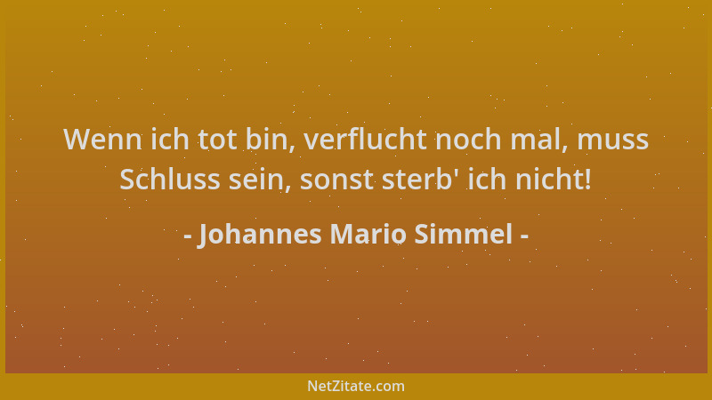 Johannes Mario Simmel - Wenn ich tot bin, verflucht noch mal, muss Schluss sein, sonst sterb ' ich nicht!...