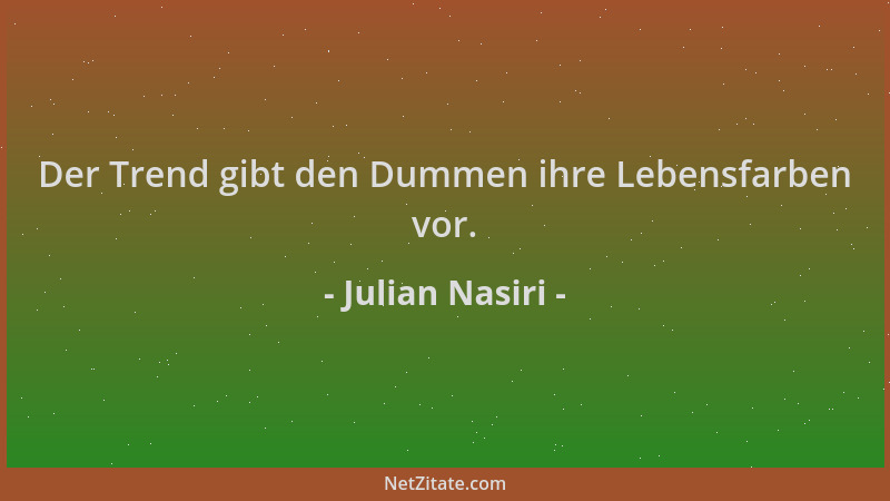 Julian Nasiri - Der Trend gibt den Dummen ihre Lebensfarben vor....