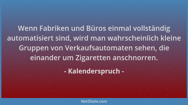 Kalenderspruch - Wenn Fabriken und Büros einmal vollständig automatisiert sind, wird man wahrscheinlich kleine Gruppen von...