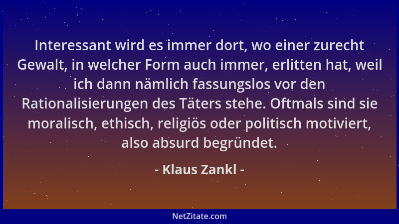 Klaus Zankl - Interessant wird es immer dort, wo einer zurecht Gewalt, in welcher Form auch immer, erlitten hat, weil ich d...