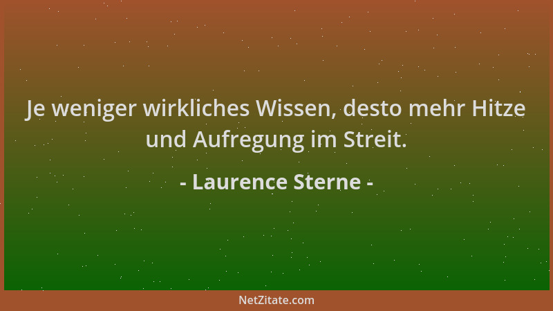 Laurence Sterne - Je weniger wirkliches Wissen, desto mehr Hitze und Aufregung im Streit....