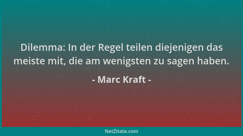 Marc Kraft - Dilemma: In der Regel teilen diejenigen das meiste mit, die am wenigsten zu sagen haben....