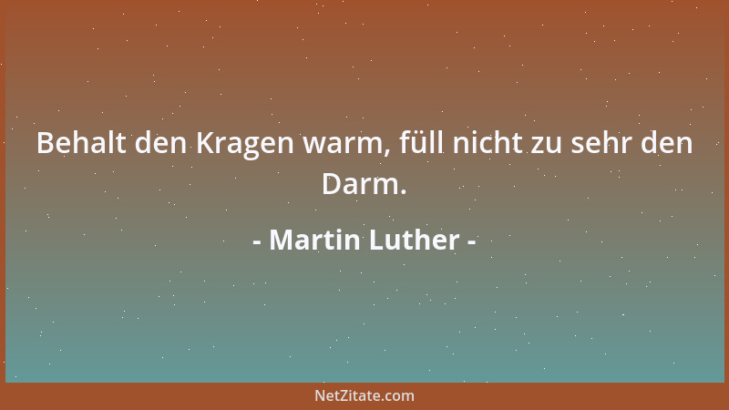 Martin Luther - Behalt den Kragen warm, füll nicht zu sehr den Darm....