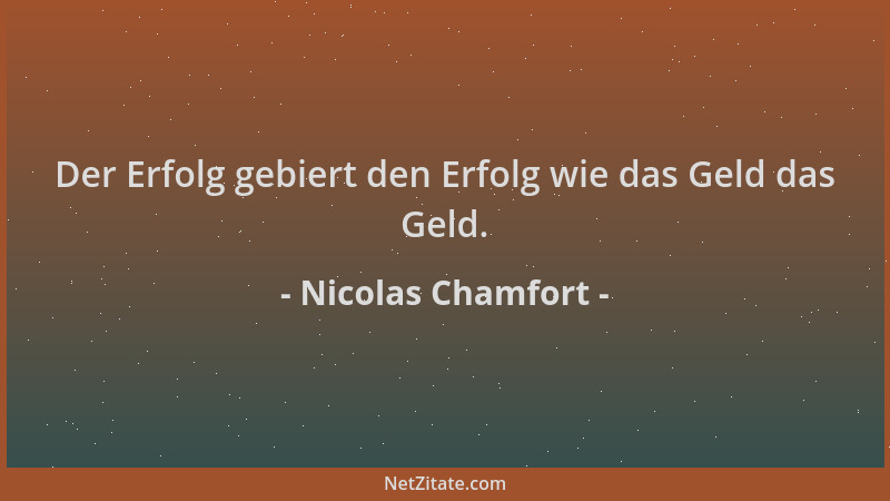 Nicolas Chamfort - Der Erfolg gebiert den Erfolg wie das Geld das Geld....