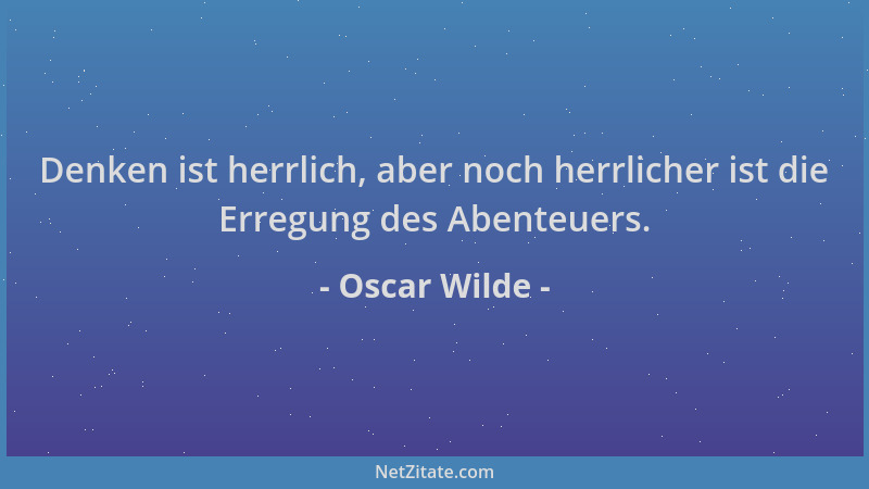 Oscar Wilde - Denken ist herrlich, aber noch herrlicher ist die Erregung des Abenteuers....