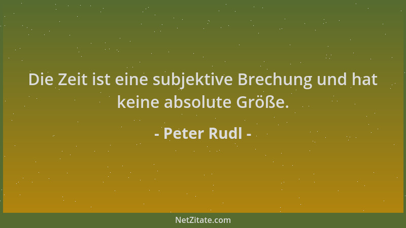 Peter Rudl - Die Zeit ist eine subjektive Brechung und hat keine absolute Größe....