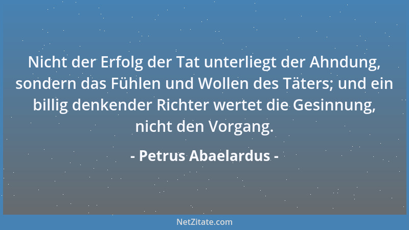 Petrus Abaelardus - Nicht der Erfolg der Tat unterliegt der Ahndung, sondern das Fühlen und Wollen des Täters; und ein bill...