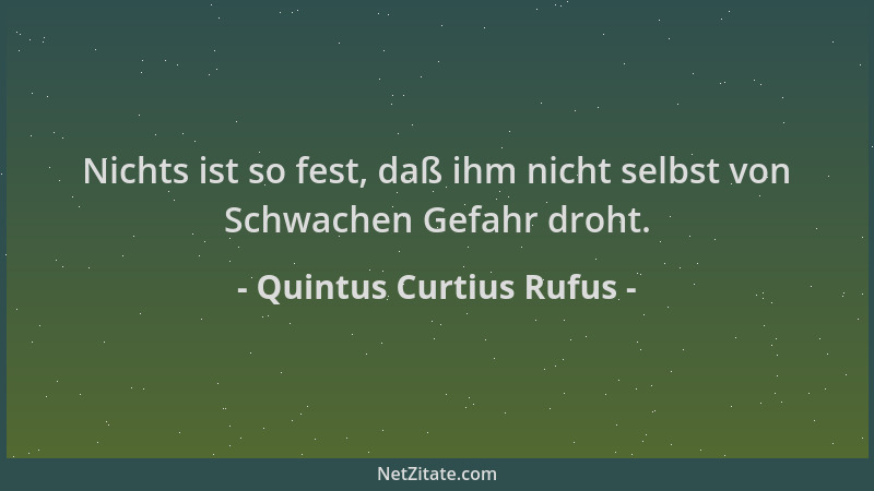Quintus Curtius Rufus - Nichts ist so fest, daß ihm nicht selbst von Schwachen Gefahr droht....