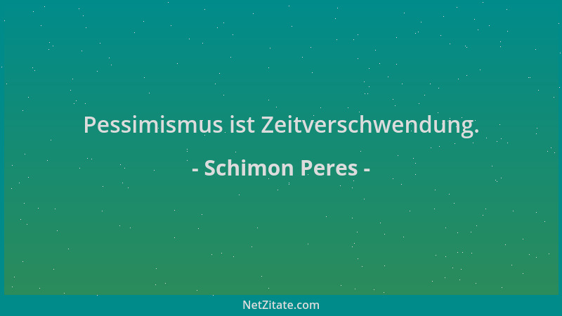 Schimon Peres - Pessimismus ist Zeitverschwendung....