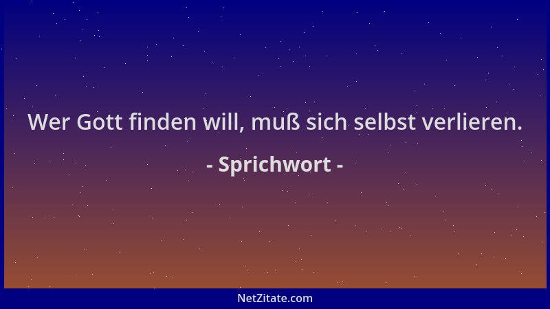 Sprichwort - Wer Gott finden will, muß sich selbst verlieren....