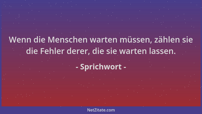 Sprichwort - Wenn die Menschen warten müssen, zählen sie die Fehler derer, die sie warten lassen....