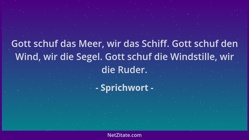 Sprichwort - Gott schuf das Meer, wir das Schiff. Gott schuf den Wind, wir die Segel. Gott schuf die Windstille, wir die Ru...