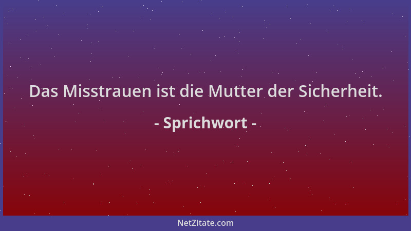 Sprichwort - Das Misstrauen ist die Mutter der Sicherheit....