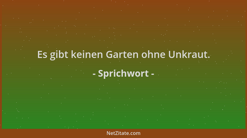 Sprichwort - Es gibt keinen Garten ohne Unkraut....