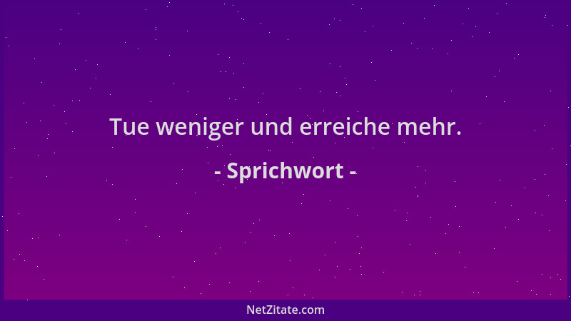 Sprichwort - Tue weniger und erreiche mehr....