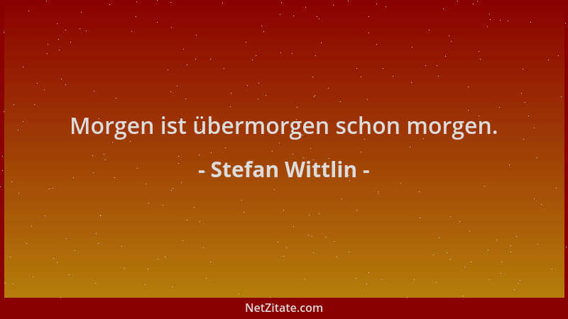 Stefan Wittlin - Morgen ist übermorgen schon morgen....