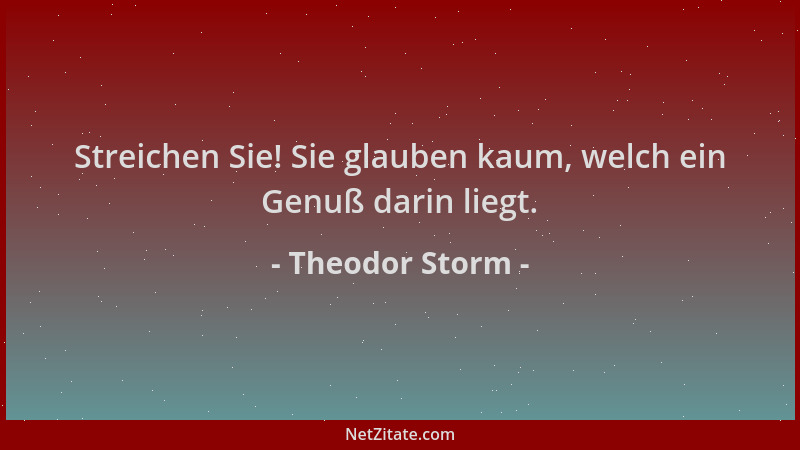 Theodor Storm - Streichen Sie! Sie glauben kaum, welch ein Genuß darin liegt....