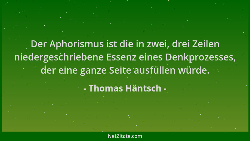 Thomas Häntsch - Der Aphorismus ist die in zwei, drei Zeilen niedergeschriebene Essenz eines Denkprozesses, der eine ganze...