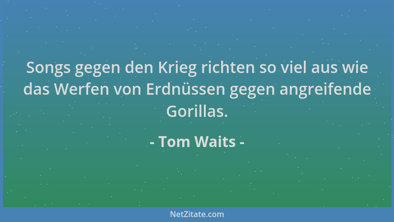 Tom Waits - Songs gegen den Krieg richten so viel aus wie das Werfen von Erdnüssen gegen angreifende Gorillas....