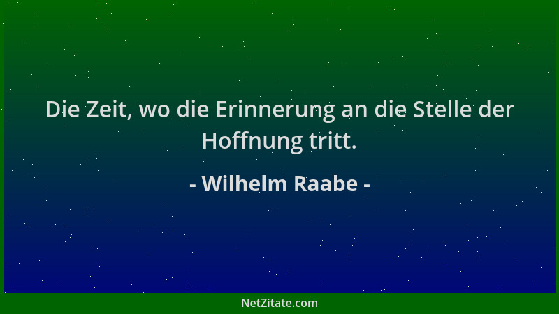 Wilhelm Raabe - Die Zeit, wo die Erinnerung an die Stelle der Hoffnung tritt....