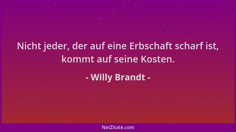Willy Brandt - Nicht jeder, der auf eine Erbschaft scharf ist, kommt auf seine Kosten....