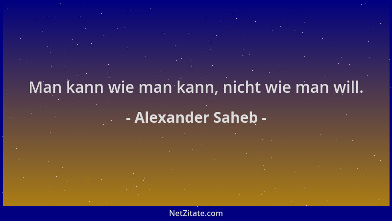 Alexander Saheb - Man kann wie man kann, nicht wie man will....