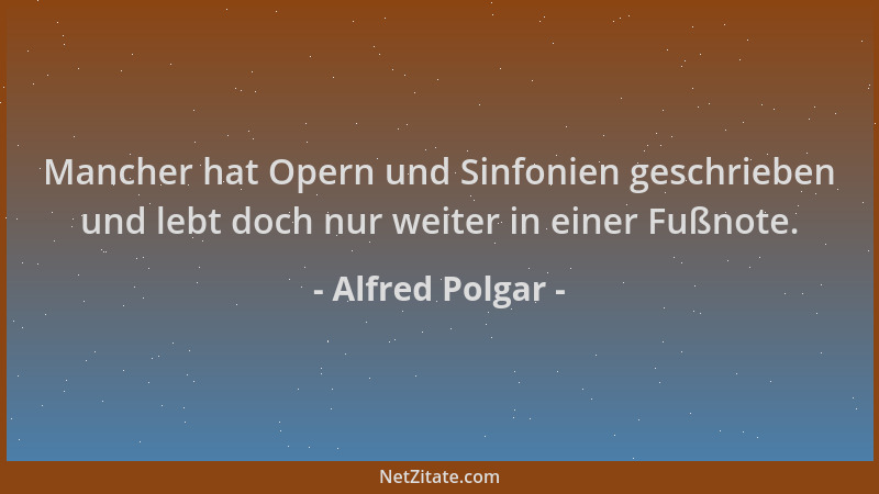 Alfred Polgar - Mancher hat Opern und Sinfonien geschrieben und lebt doch nur weiter in einer Fußnote....