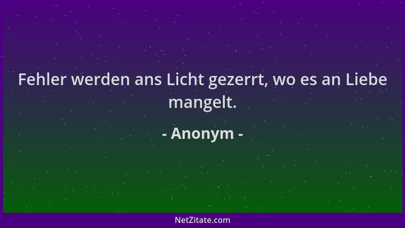 Anonym - Fehler werden ans Licht gezerrt, wo es an Liebe mangelt....