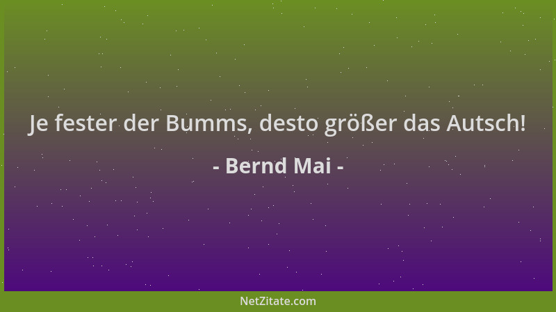Bernd Mai - Je fester der Bumms, desto größer das Autsch!...