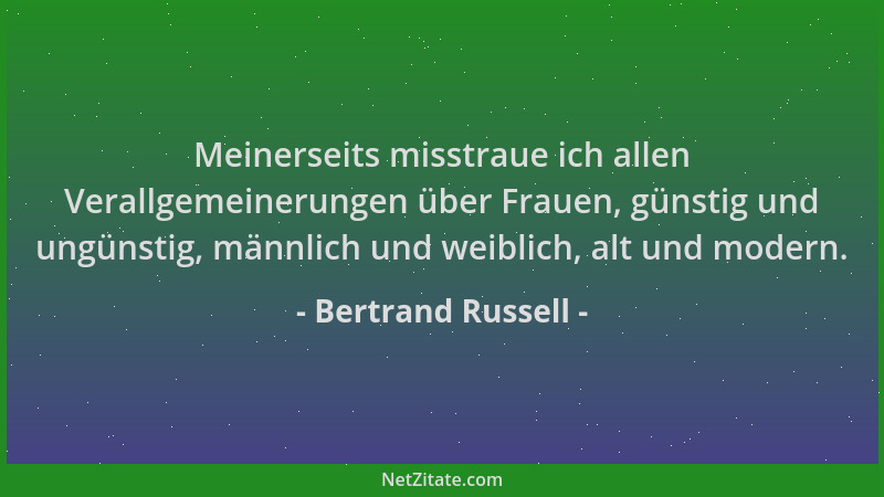 Bertrand Russell - Meinerseits misstraue ich allen Verallgemeinerungen über Frauen, günstig und ungünstig, männlich und wei...