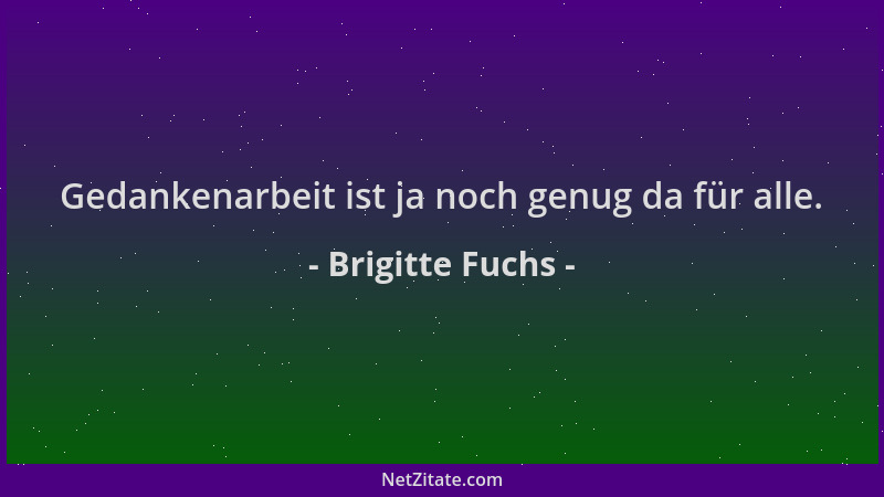 Brigitte Fuchs - Gedankenarbeit ist ja noch genug da für alle....