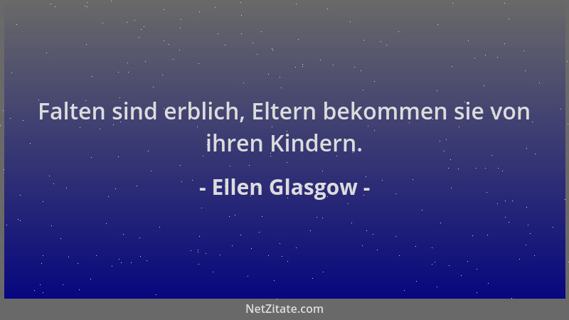 Ellen Glasgow - Falten sind erblich, Eltern bekommen sie von ihren Kindern....