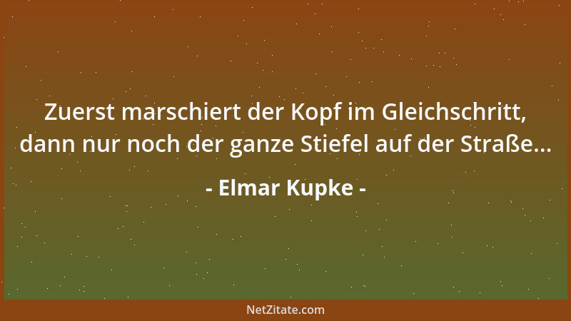 Elmar Kupke - Zuerst marschiert der Kopf im Gleichschritt, dann nur noch der ganze Stiefel auf der Straße......